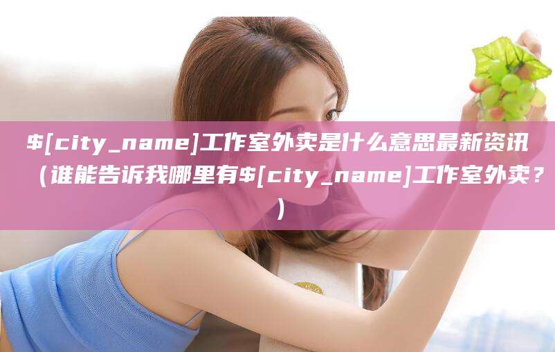 乐清工作室外卖是什么意思最新资讯(谁能告诉我哪里有乐清工作室外卖?)