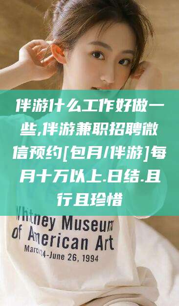 乐清伴游什么工作好做一些,伴游兼职招聘微信预约[包月/伴游]每月十万以上.日结.且行且珍惜