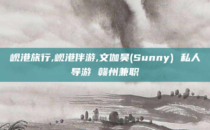 乐清岘港旅行,岘港伴游,文伽昊(Sunny) 私人导游 赣州兼职