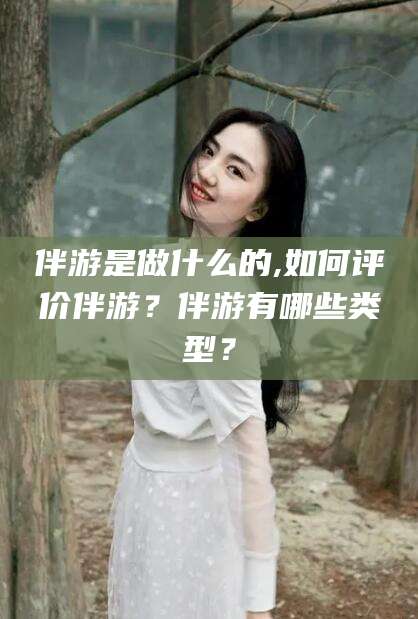 乐清伴游是做什么的,如何评价伴游？伴游有哪些类型？