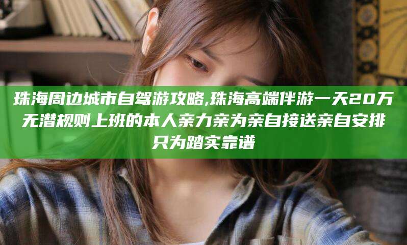 乐清珠海周边城市自驾游攻略,珠海高端伴游一天20万无潜规则上班的本人亲力亲为亲自接送亲自安排只为踏实靠谱