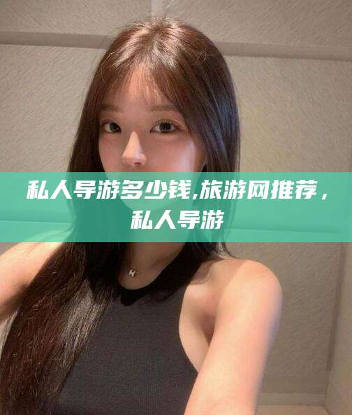 乐清私人导游多少钱,旅游网推荐，私人导游