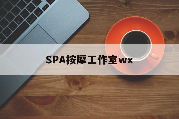 乐清什么是spa按摩最新资讯（谁能告诉我哪里有乐清SPA按摩工作室wx？）