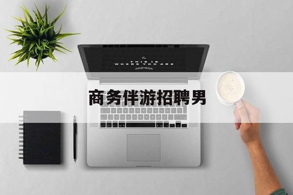 男商务伴游司机靠谱吗最新资讯（谁能告诉我哪里有乐清商务伴游招聘男？）
