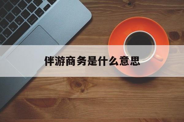 商务伴游多少钱一天?最新资讯（谁能告诉我哪里有乐清伴游商务是什么意思？）