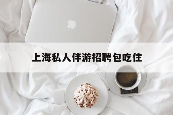 单休不包吃住底薪2850的工作最新资讯（谁能告诉我哪里有乐清上海私人伴游招聘包吃住？）
